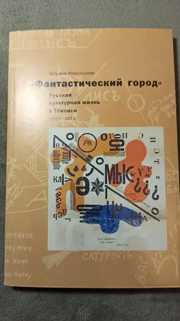 Обложка: «Фантастический город» : Русская культурная жизнь в Тбилиси (1917–1921)